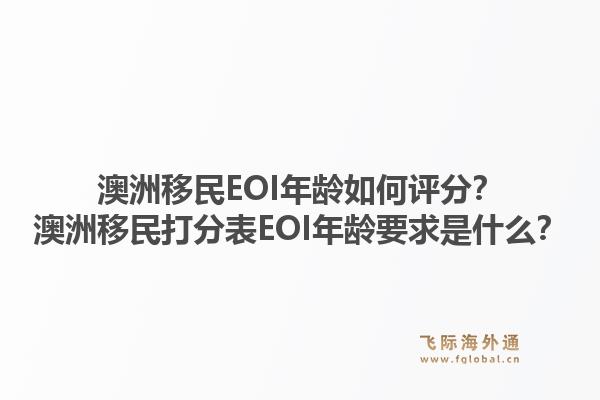 澳洲移民EOI年龄如何评分？澳洲移民打分表EOI年龄要求是什么？