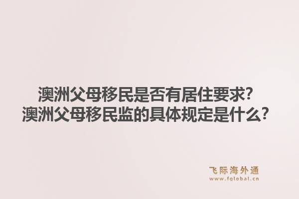 澳洲父母移民是否有居住要求？澳洲父母移民监的具体规定是什么？