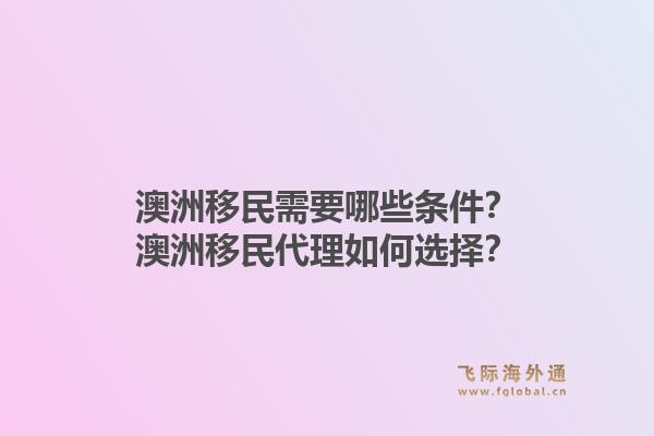 澳洲移民需要哪些条件？澳洲移民代理如何选择？