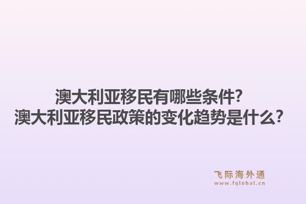 澳大利亚移民有哪些条件？澳大利亚移民政策的变化趋势是什么？