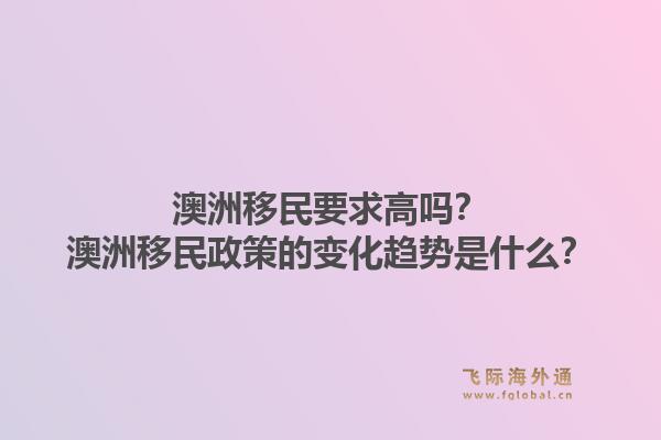 澳洲移民要求高吗？澳洲移民政策的变化趋势是什么？