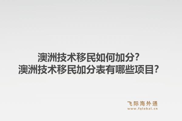 澳洲技术移民如何加分？澳洲技术移民加分表有哪些项目？