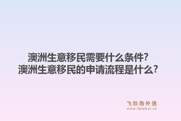 澳洲生意移民需要什么条件？澳洲生意移民的申请流程是什么？