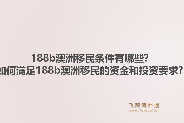 188b澳洲移民条件有哪些？如何满足188b澳洲移民的资金和投资要求？