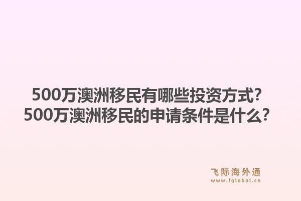 500万澳洲移民有哪些投资方式？500万澳洲移民的申请条件是什么？