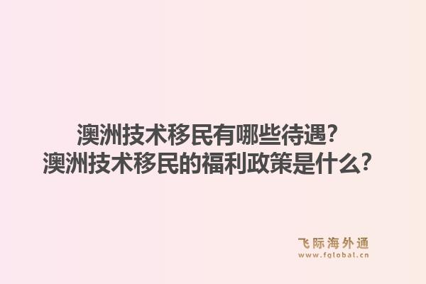 澳洲技术移民有哪些待遇？澳洲技术移民的福利政策是什么？