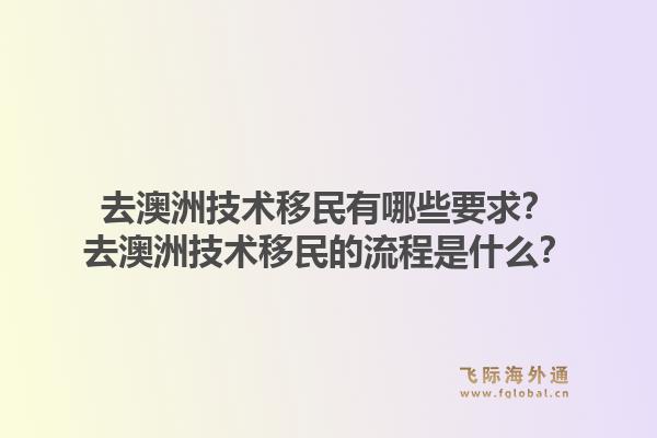 去澳洲技术移民有哪些要求？去澳洲技术移民的流程是什么？
