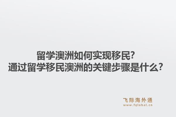 留学澳洲如何实现移民？通过留学移民澳洲的关键步骤是什么？