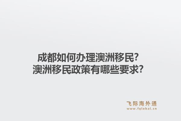 成都如何办理澳洲移民？澳洲移民政策有哪些要求？1.jpg