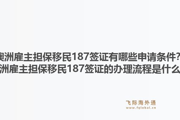 澳洲雇主担保移民187签证有哪些申请条件?澳洲雇主担保移民187签证的办理流程是什么?1.jpg