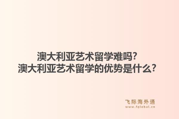 澳大利亚艺术留学难吗？澳大利亚艺术留学的优势是什么？1.jpg