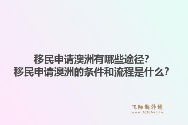 移民申请澳洲有哪些途径？移民申请澳洲的条件和流程是什么？1.jpg