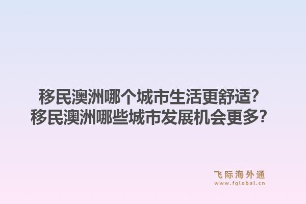 移民澳洲哪个城市生活更舒适?移民澳洲哪些城市发展机会更多?1.jpg