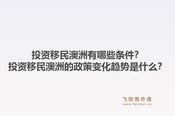 投资移民澳洲有哪些条件?投资移民澳洲的政策变化趋势是什么?1.jpg