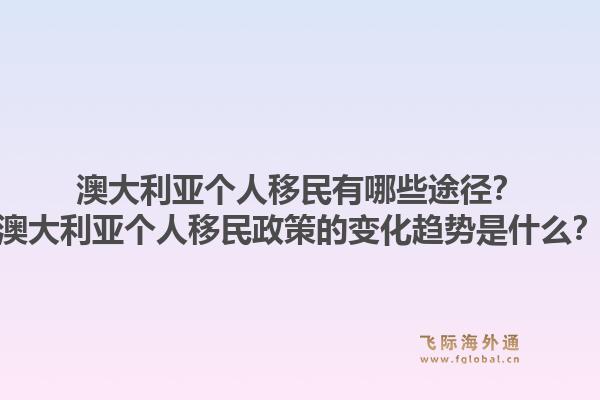 澳大利亚个人移民有哪些途径？澳大利亚个人移民政策的变化趋势是什么？1.jpg