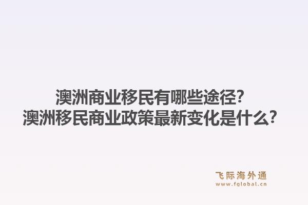 澳洲商业移民有哪些途径？澳洲移民商业政策最新变化是什么？1.jpg