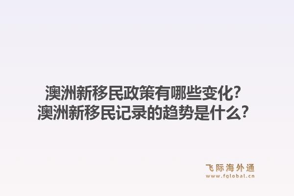 澳洲新移民政策有哪些变化?澳洲新移民记录的趋势是什么?1.jpg