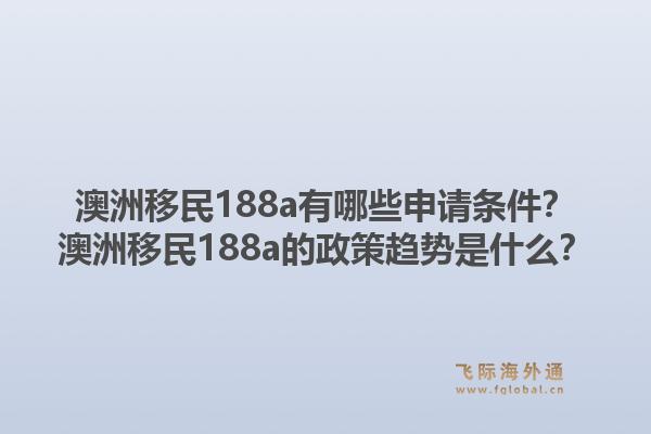 澳洲移民188a有哪些申请条件？澳洲移民188a的政策趋势是什么？1.jpg
