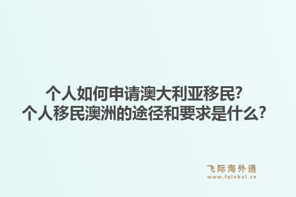 个人如何申请澳大利亚移民？个人移民澳洲的途径和要求是什么？1.jpg