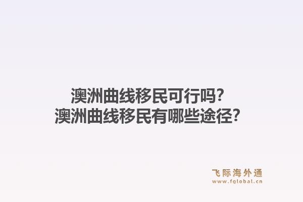 澳洲曲线移民可行吗？澳洲曲线移民有哪些途径？1.jpg