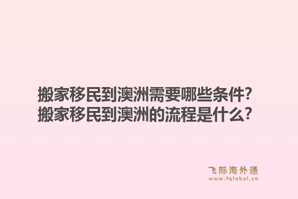 搬家移民到澳洲需要哪些条件？搬家移民到澳洲的流程是什么？1.jpg