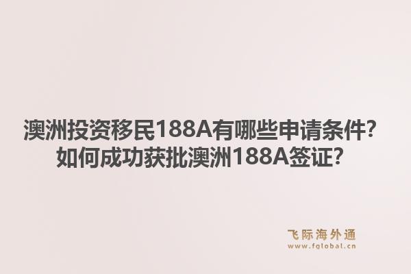 澳洲投资移民188A有哪些申请条件？如何成功获批澳洲188A签证？1.jpg