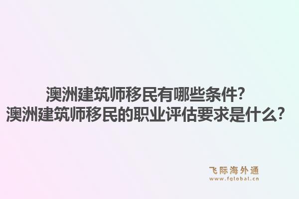 澳洲建筑师移民有哪些条件？澳洲建筑师移民的职业评估要求是什么？1.jpg