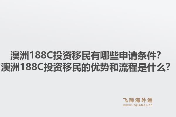 澳洲188C投资移民有哪些申请条件？澳洲188C投资移民的优势和流程是什么？1.jpg