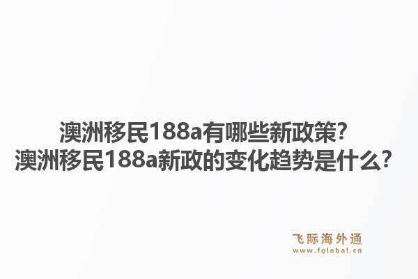 澳洲移民188a有哪些新政策？澳洲移民188a新政的变化趋势是什么？1.jpg
