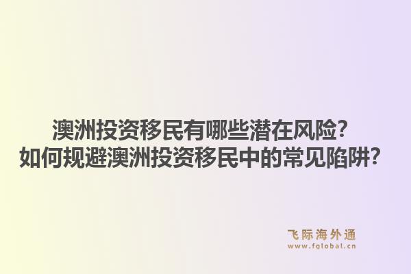 澳洲投资移民有哪些潜在风险？如何规避澳洲投资移民中的常见陷阱？1.jpg