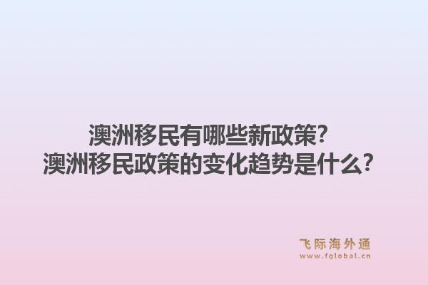 澳洲移民有哪些新政策？澳洲移民政策的变化趋势是什么？1.jpg