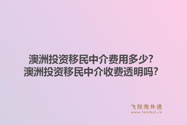 澳洲投资移民中介费用多少？澳洲投资移民中介收费透明吗？1.jpg