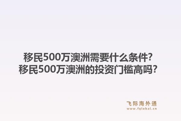 移民500万澳洲需要什么条件？移民500万澳洲的投资门槛高吗？1.jpg