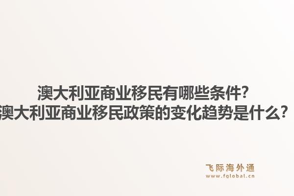 澳大利亚商业移民有哪些条件？澳大利亚商业移民政策的变化趋势是什么？1.jpg
