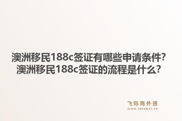 澳洲移民188c签证有哪些申请条件?澳洲移民188c签证的流程是什么?1.jpg