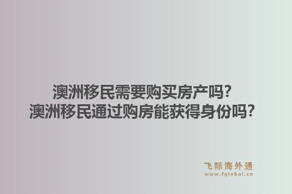 澳洲移民需要购买房产吗？澳洲移民通过购房能获得身份吗？1.jpg