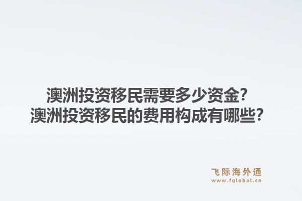 澳洲投资移民需要多少资金？澳洲投资移民的费用构成有哪些？1.jpg