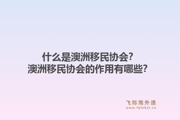 什么是澳洲移民协会?澳洲移民协会的作用有哪些?1.jpg