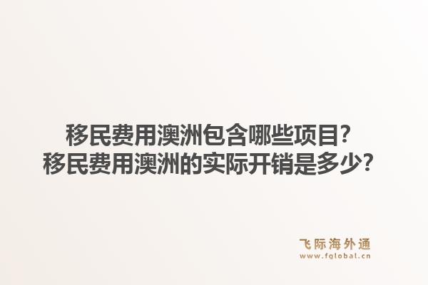 移民费用澳洲包含哪些项目？移民费用澳洲的实际开销是多少？1.jpg