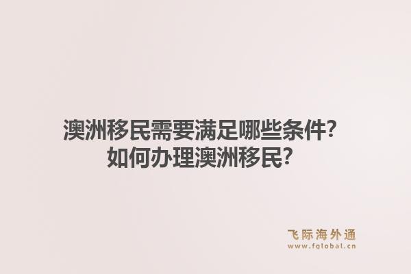 澳洲移民需要满足哪些条件？如何办理澳洲移民？1.jpg