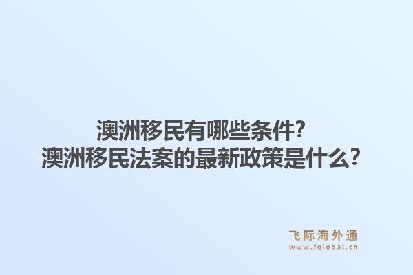 澳洲移民有哪些条件？澳洲移民法案的最新政策是什么？1.jpg