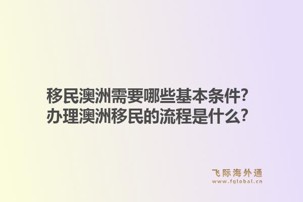 移民澳洲需要哪些基本条件?办理澳洲移民的流程是什么?1.jpg