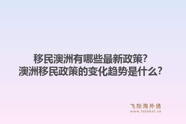 移民澳洲有哪些最新政策？澳洲移民政策的变化趋势是什么？1.jpg