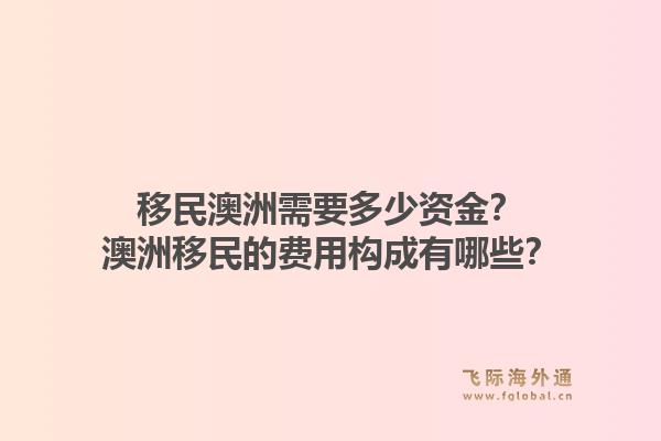 移民澳洲需要多少资金？澳洲移民的费用构成有哪些？