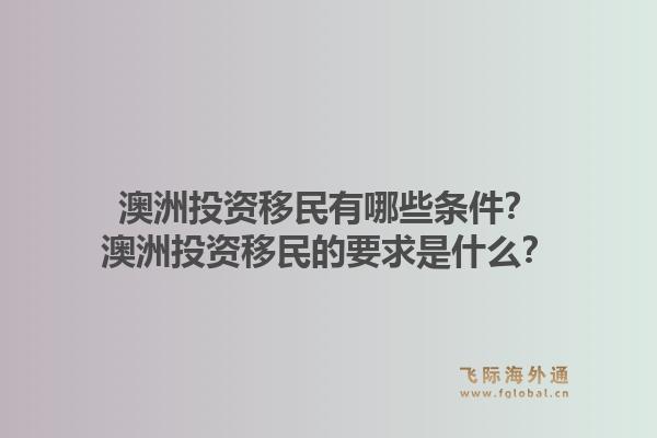澳洲投资移民有哪些条件？澳洲投资移民的要求是什么？