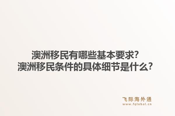 澳洲移民有哪些基本要求？澳洲移民条件的具体细节是什么？