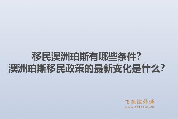移民澳洲珀斯有哪些条件？澳洲珀斯移民政策的最新变化是什么？