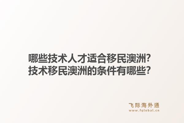 哪些技术人才适合移民澳洲？技术移民澳洲的条件有哪些？