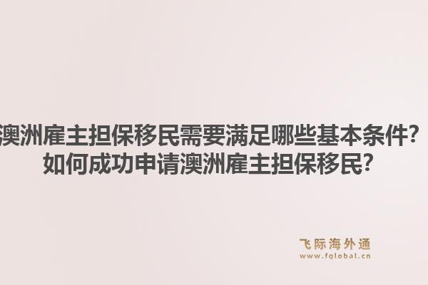 澳洲雇主担保移民需要满足哪些基本条件？如何成功申请澳洲雇主担保移民？