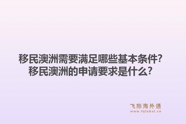 移民澳洲需要满足哪些基本条件？移民澳洲的申请要求是什么？
